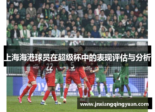 上海海港球员在超级杯中的表现评估与分析