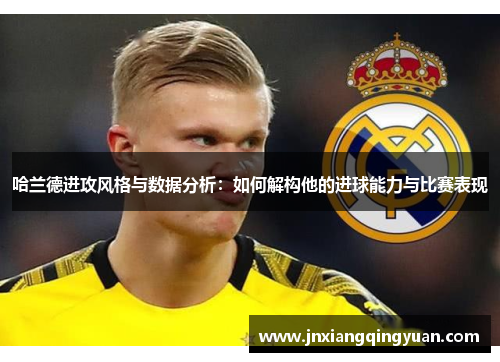 哈兰德进攻风格与数据分析：如何解构他的进球能力与比赛表现