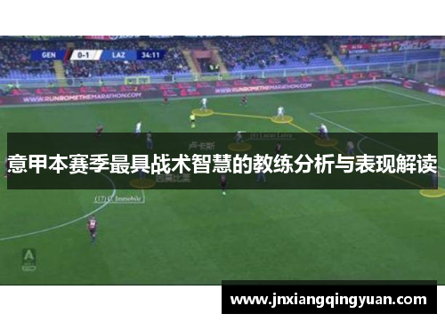 意甲本赛季最具战术智慧的教练分析与表现解读