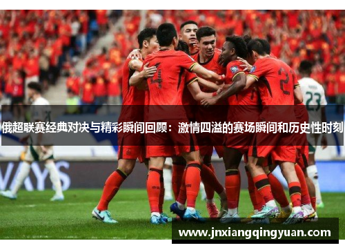 俄超联赛经典对决与精彩瞬间回顾：激情四溢的赛场瞬间和历史性时刻