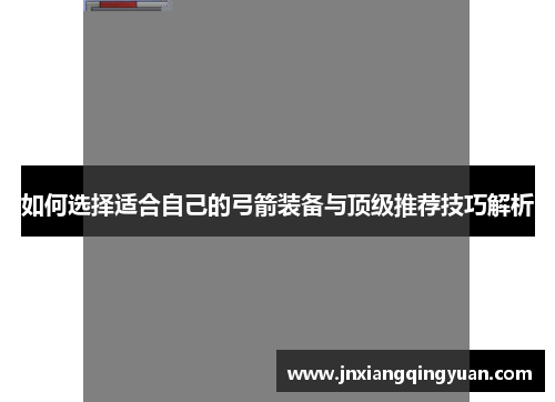 如何选择适合自己的弓箭装备与顶级推荐技巧解析