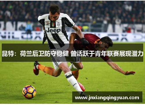 昆特：荷兰后卫防守稳健 曾活跃于青年联赛展现潜力