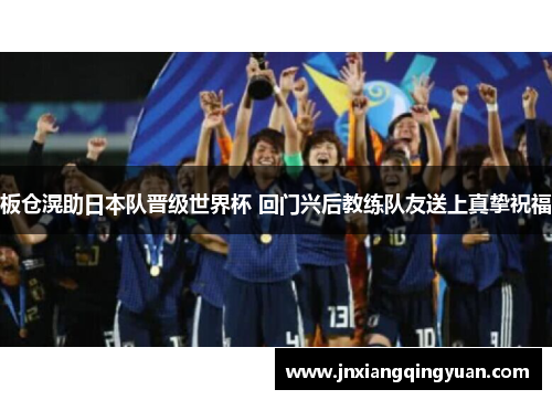 板仓滉助日本队晋级世界杯 回门兴后教练队友送上真挚祝福