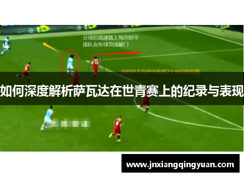 如何深度解析萨瓦达在世青赛上的纪录与表现