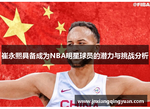 崔永熙具备成为NBA明星球员的潜力与挑战分析
