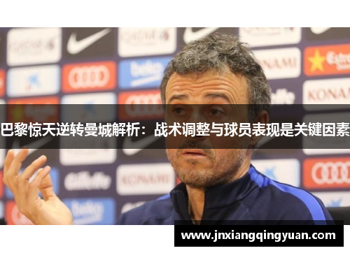 巴黎惊天逆转曼城解析：战术调整与球员表现是关键因素