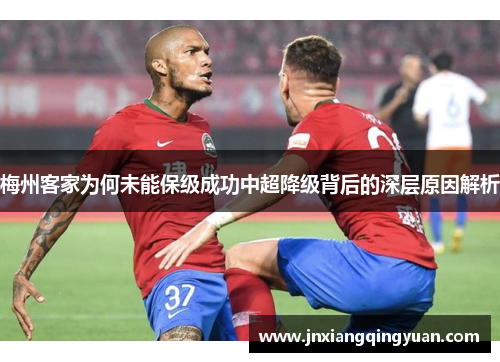 梅州客家为何未能保级成功中超降级背后的深层原因解析