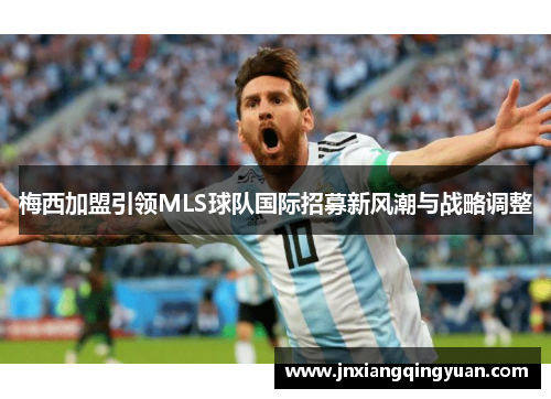 梅西加盟引领MLS球队国际招募新风潮与战略调整
