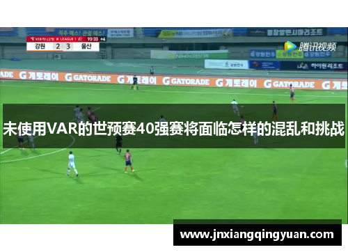 未使用VAR的世预赛40强赛将面临怎样的混乱和挑战