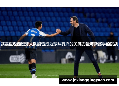 武磊重返西班牙人队能否成为球队复兴的关键力量与新赛季的挑战