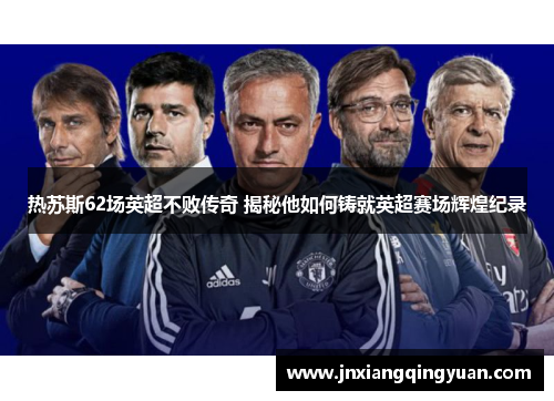 热苏斯62场英超不败传奇 揭秘他如何铸就英超赛场辉煌纪录