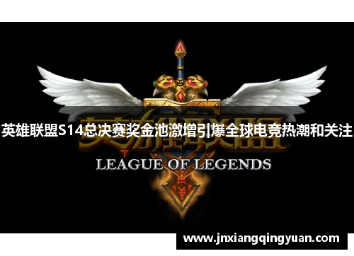 英雄联盟S14总决赛奖金池激增引爆全球电竞热潮和关注 英雄联盟S14总决赛奖金池激增引爆全球电竞热潮和关注