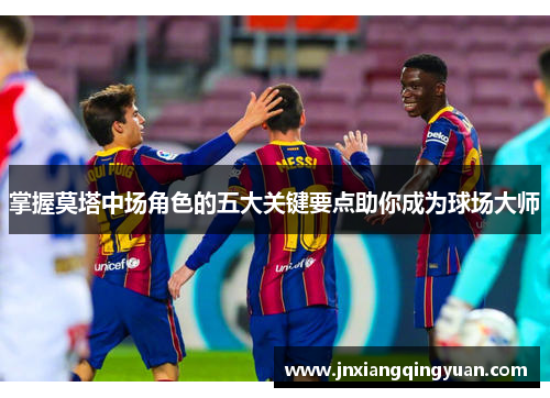 掌握莫塔中场角色的五大关键要点助你成为球场大师 掌握莫塔中场角色的五大关键要点助你成为球场大师