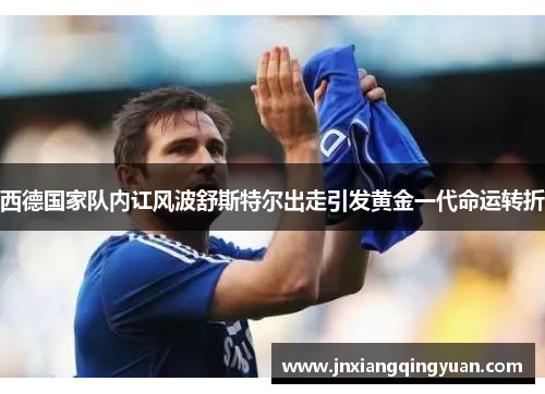 西德国家队内讧风波舒斯特尔出走引发黄金一代命运转折